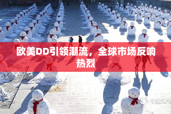 欧美DD引领潮流，全球市场反响热烈