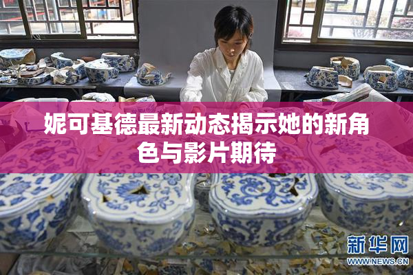 妮可基德最新动态揭示她的新角色与影片期待