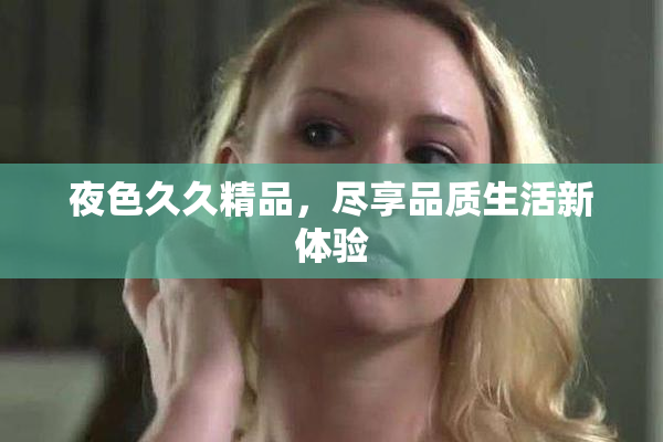 夜色久久精品，尽享品质生活新体验