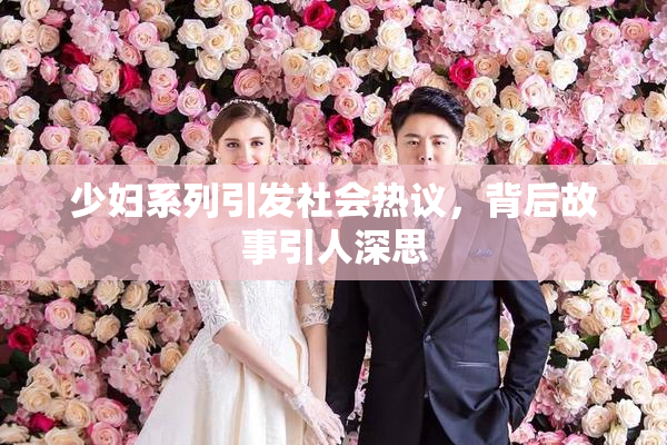 少妇系列引发社会热议，背后故事引人深思
