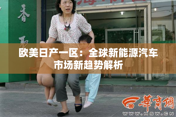 欧美日产一区：全球新能源汽车市场新趋势解析