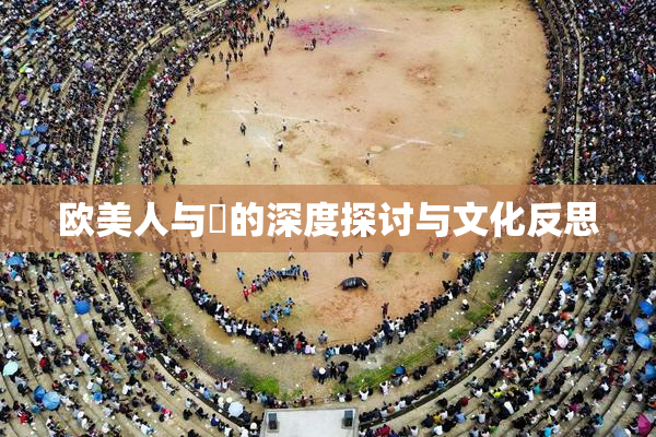 欧美人与嘼的深度探讨与文化反思