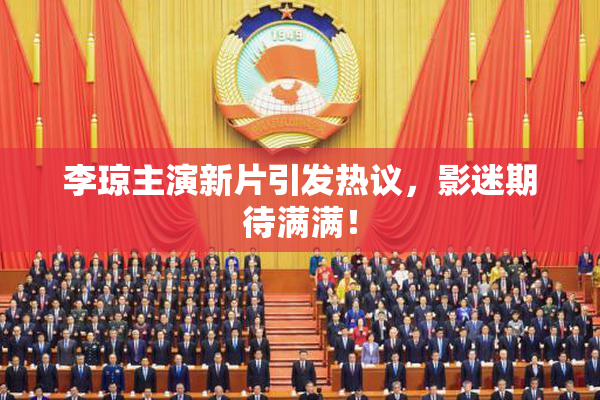 李琼主演新片引发热议，影迷期待满满！