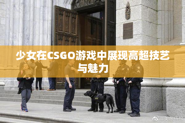 少女在CSGO游戏中展现高超技艺与魅力