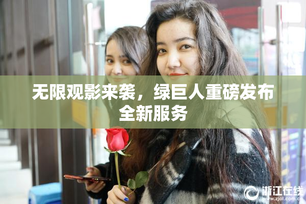 无限观影来袭，绿巨人重磅发布全新服务