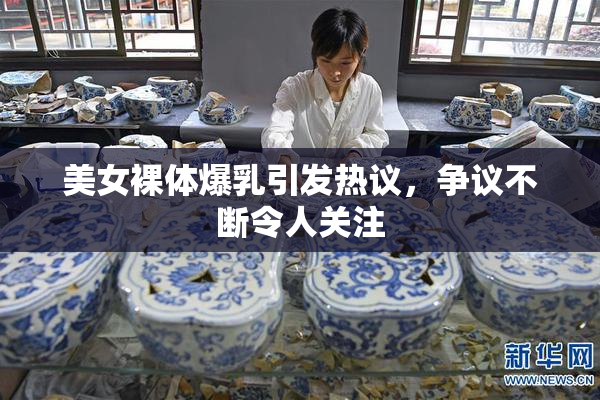 美女裸体爆乳引发热议，争议不断令人关注