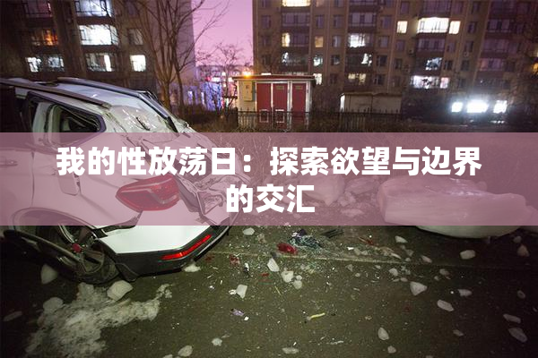 我的性放荡日：探索欲望与边界的交汇