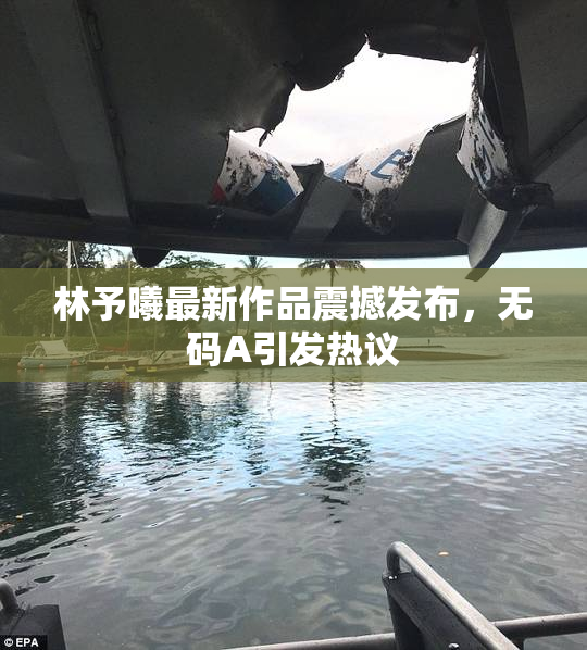 林予曦最新作品震撼发布，无码A引发热议