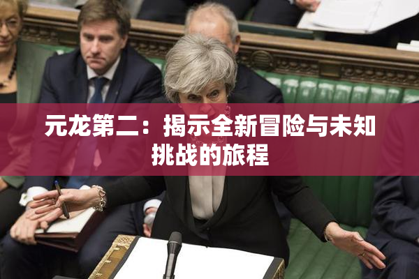 元龙第二：揭示全新冒险与未知挑战的旅程
