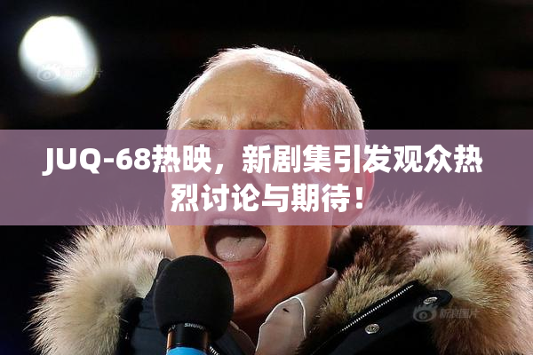JUQ-68热映，新剧集引发观众热烈讨论与期待！