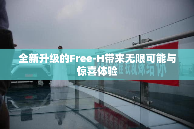 全新升级的Free-H带来无限可能与惊喜体验