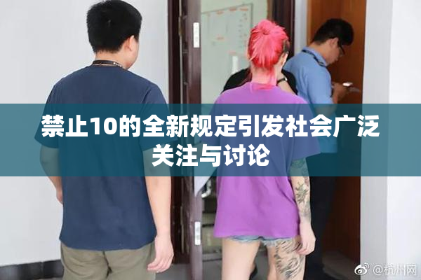 禁止10的全新规定引发社会广泛关注与讨论