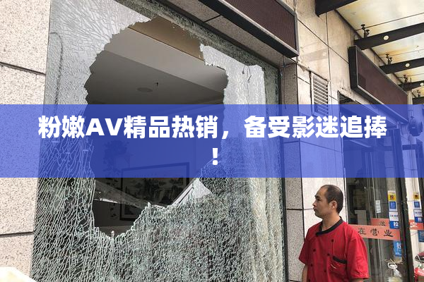 粉嫩AV精品热销，备受影迷追捧！