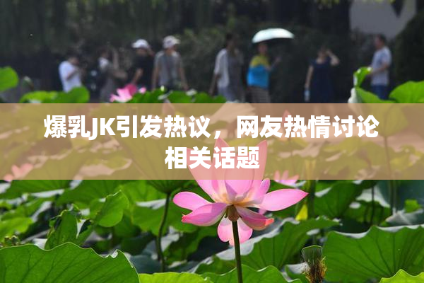 爆乳JK引发热议，网友热情讨论相关话题