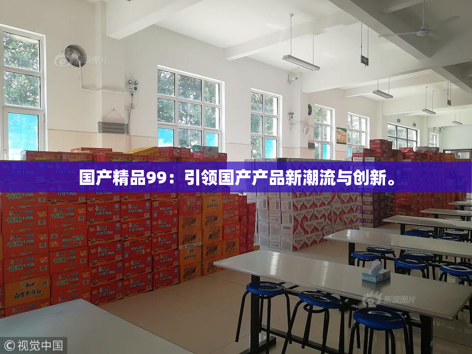 国产精品99：引领国产产品新潮流与创新。