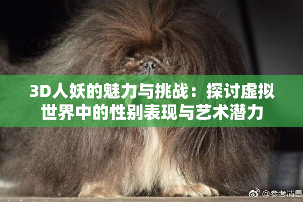 3D人妖的魅力与挑战：探讨虚拟世界中的性别表现与艺术潜力