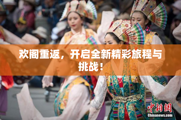 欢阁重返，开启全新精彩旅程与挑战！