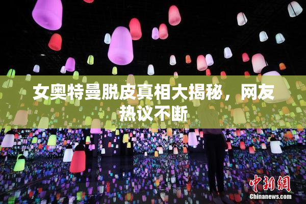 女奥特曼脱皮真相大揭秘，网友热议不断