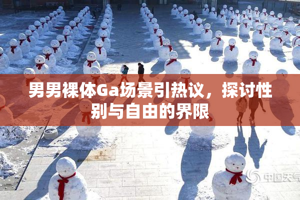 男男裸体Ga场景引热议，探讨性别与自由的界限