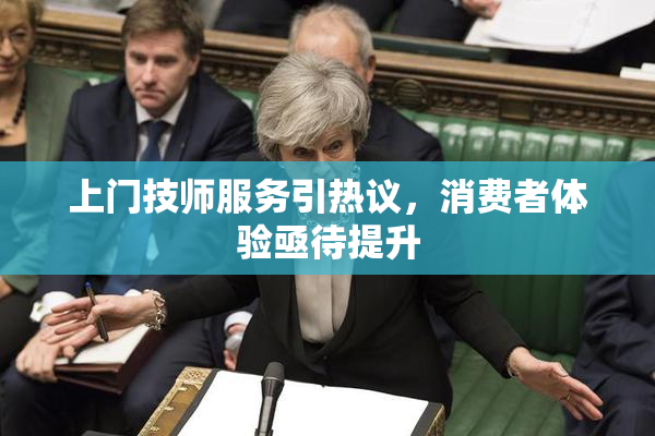 上门技师服务引热议，消费者体验亟待提升