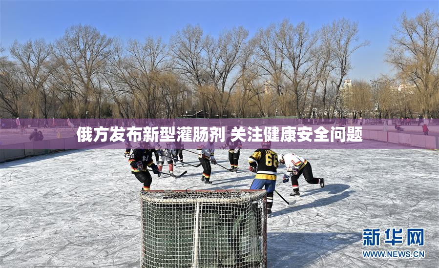 俄方发布新型灌肠剂 关注健康安全问题