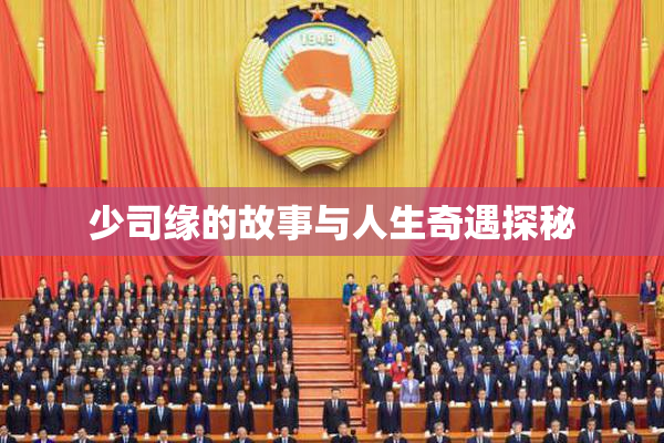 少司缘的故事与人生奇遇探秘