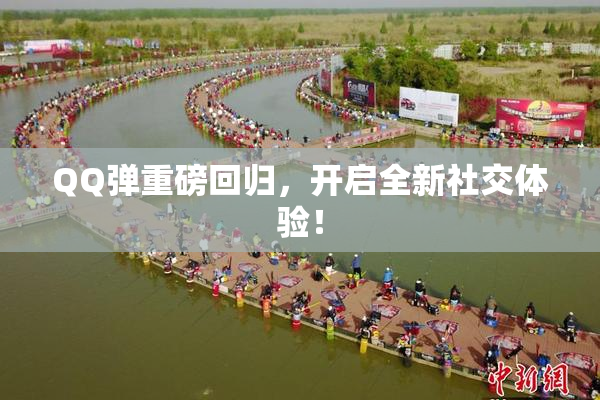 QQ弹重磅回归，开启全新社交体验！