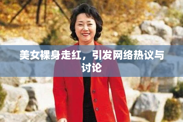 美女裸身走红，引发网络热议与讨论