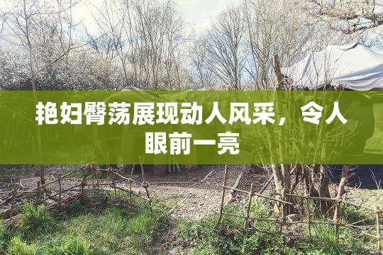 艳妇臀荡展现动人风采，令人眼前一亮