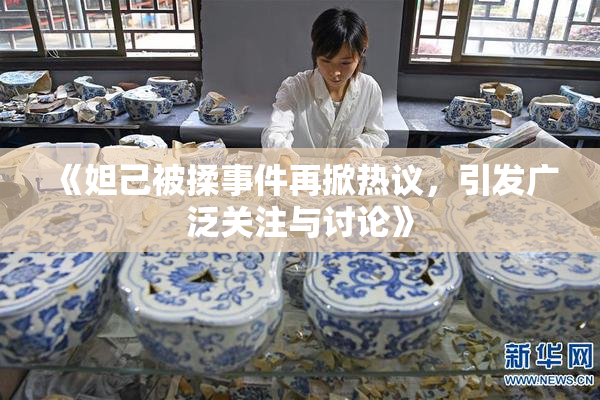 《妲己被揉事件再掀热议，引发广泛关注与讨论》