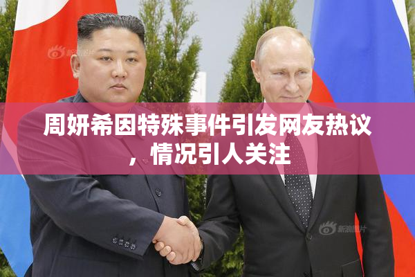 周妍希因特殊事件引发网友热议，情况引人关注