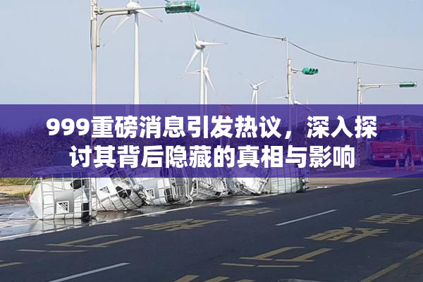 999重磅消息引发热议，深入探讨其背后隐藏的真相与影响