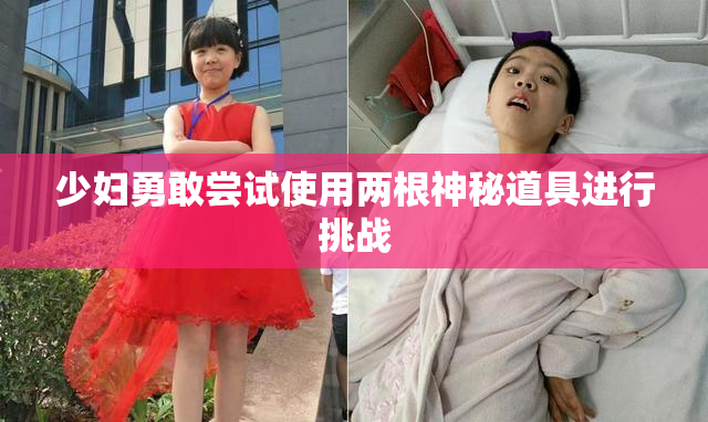 少妇勇敢尝试使用两根神秘道具进行挑战