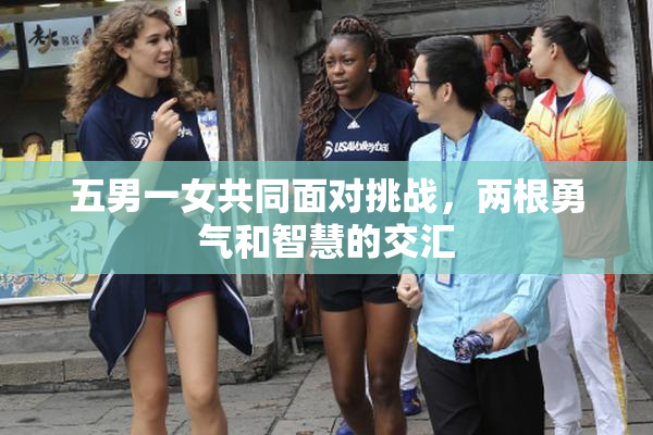 五男一女共同面对挑战，两根勇气和智慧的交汇
