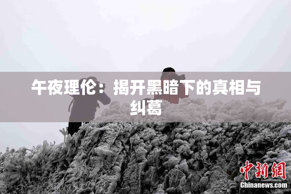 午夜理伦：揭开黑暗下的真相与纠葛
