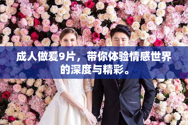 成人做爰9片，带你体验情感世界的深度与精彩。