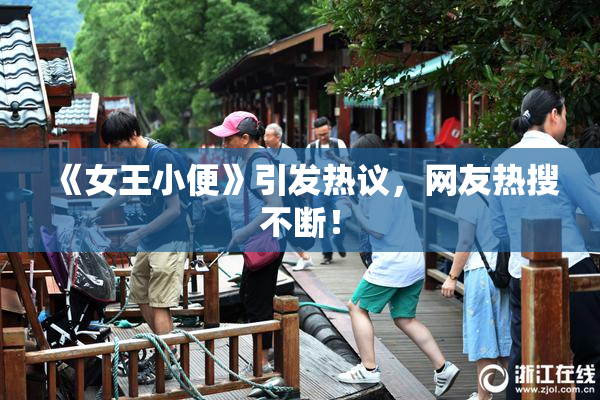 《女王小便》引发热议，网友热搜不断！