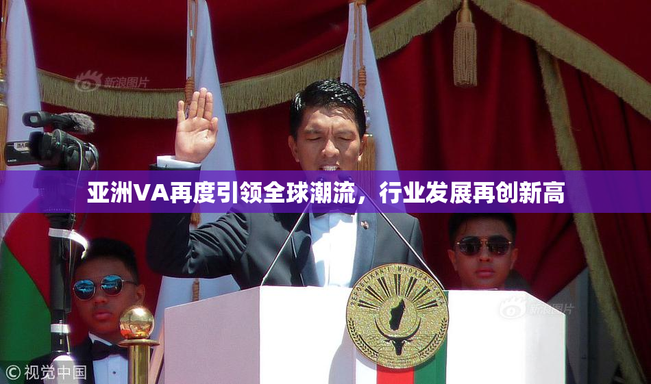 亚洲VA再度引领全球潮流，行业发展再创新高