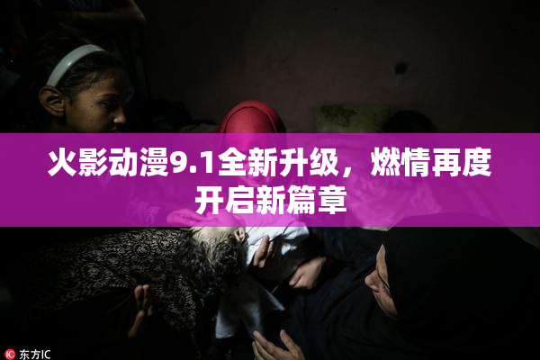火影动漫9.1全新升级，燃情再度开启新篇章