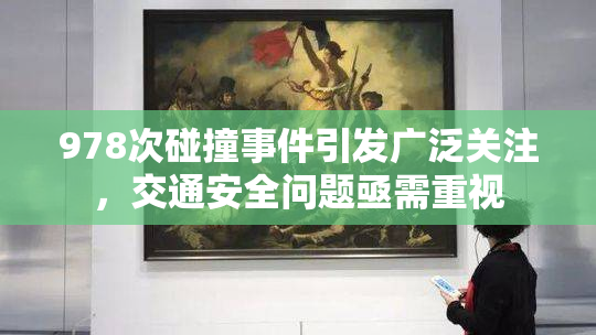 978次碰撞事件引发广泛关注，交通安全问题亟需重视
