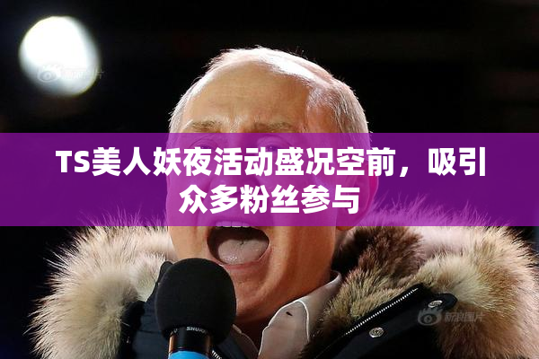 TS美人妖夜活动盛况空前，吸引众多粉丝参与