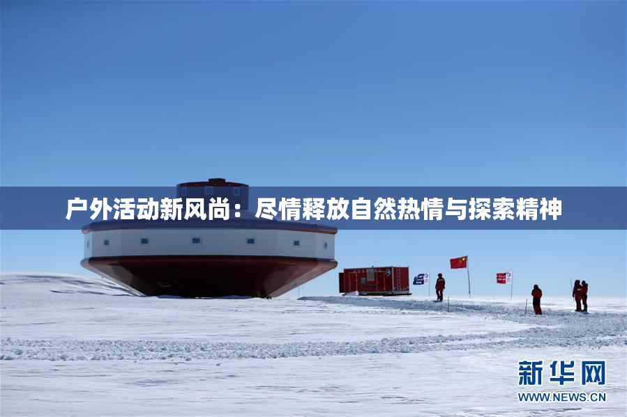 户外活动新风尚：尽情释放自然热情与探索精神