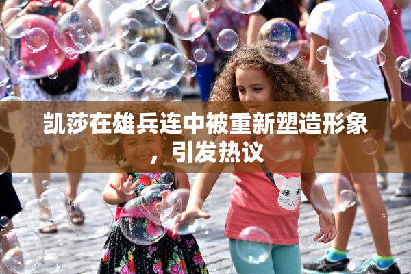 凯莎在雄兵连中被重新塑造形象，引发热议