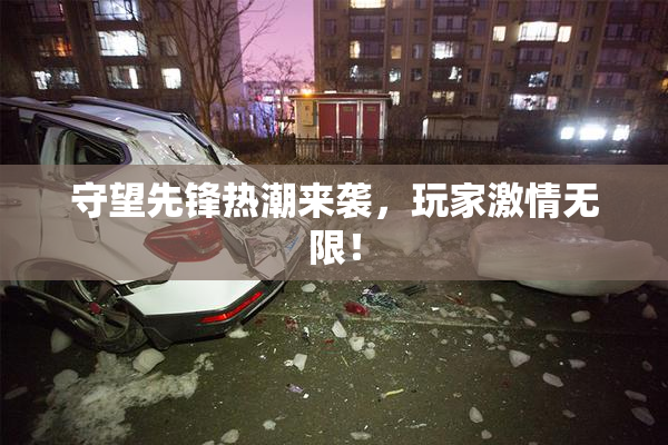 守望先锋热潮来袭，玩家激情无限！