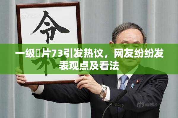 一级婬片73引发热议，网友纷纷发表观点及看法