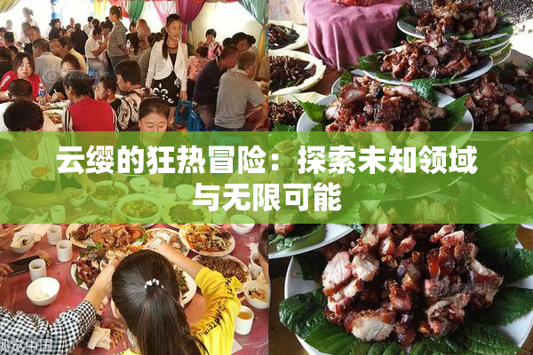 云缨的狂热冒险：探索未知领域与无限可能