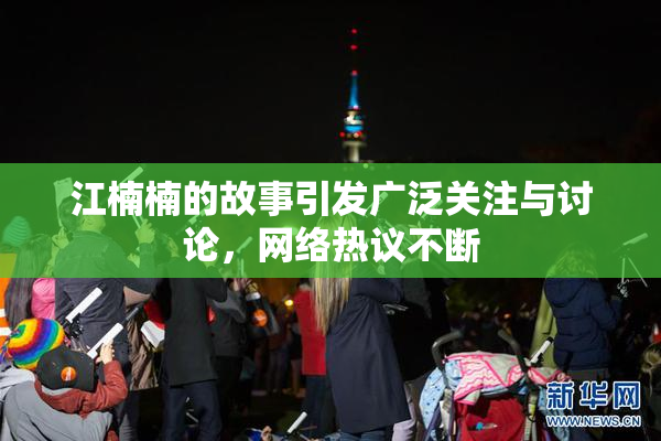 江楠楠的故事引发广泛关注与讨论，网络热议不断