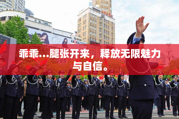 乖乖…腿张开来，释放无限魅力与自信。