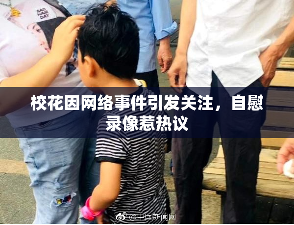 校花因网络事件引发关注，自慰录像惹热议