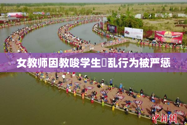 女教师因教唆学生婬乱行为被严惩